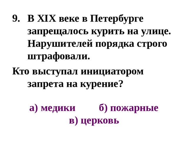 В XIX веке в Петербурге запрещалось курить на улице. Нарушителей порядка строго штрафовали. Кто выступал инициатором запрета на курение? а) медики б) пожарные  в) церковь 