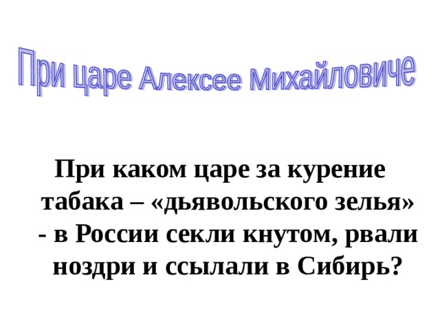 При каком царе за курение табака – «дьявольского зелья» - в России секли кнутом, рвали ноздри и ссылали в Сибирь?  