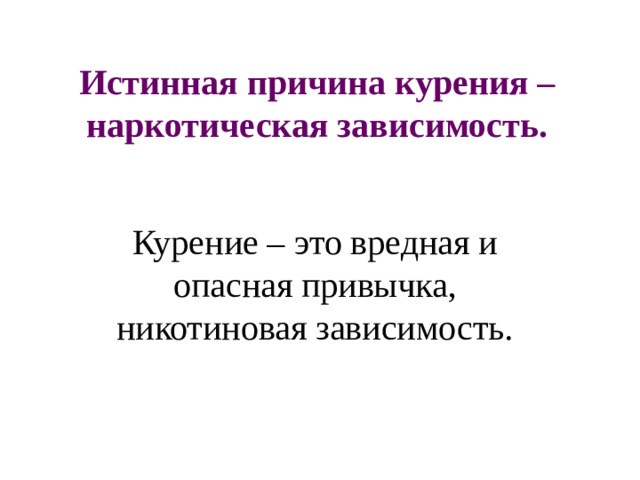 Истинная причина курения – наркотическая зависимость. Курение – это вредная и опасная привычка, никотиновая зависимость. 