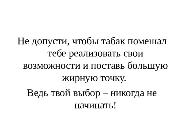  Не допусти, чтобы табак помешал тебе реализовать свои возможности и поставь большую жирную точку. Ведь твой выбор – никогда не начинать! 