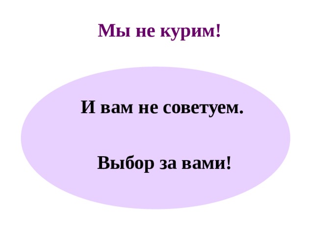 Мы не курим!  И вам не советуем.  Выбор за вами! 