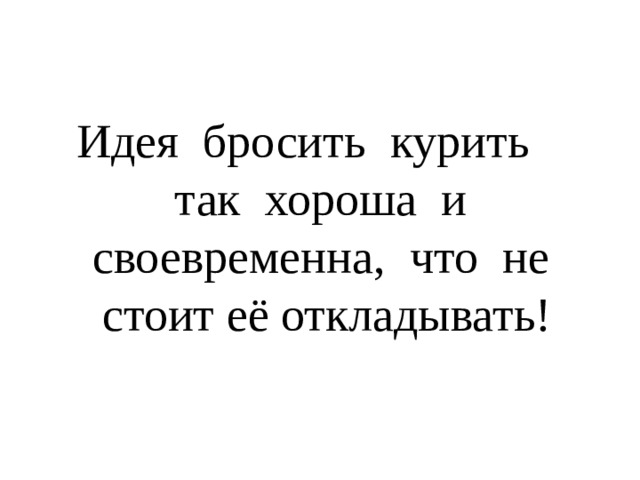 Идея бросить курить так хороша и своевременна, что не стоит её откладывать! 