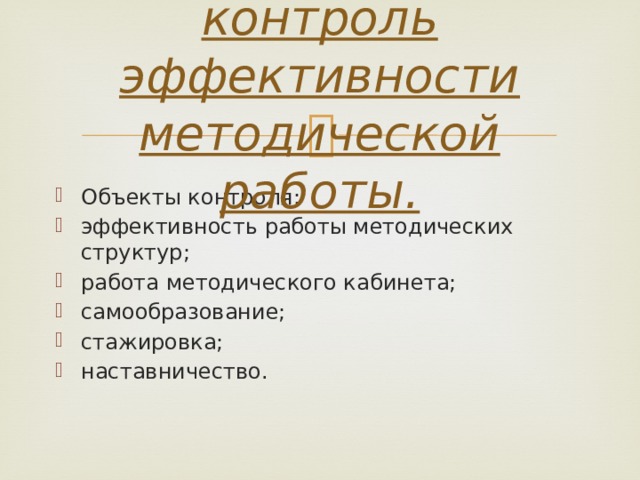 7. Внутренний контроль эффективности методической работы.   Объекты контроля: эффективность работы методических структур; работа методического кабинета; самообразование; стажировка; наставничество. 