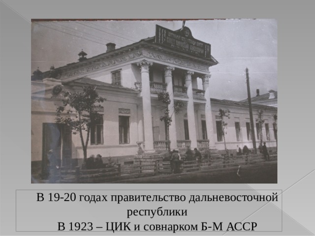 В 19-20 годах правительство дальневосточной республики  В 1923 – ЦИК и совнарком Б-М АССР 
