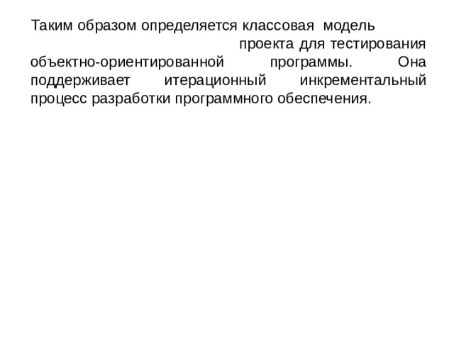  Таким образом определяется классовая модель проекта для тестирования объектно-ориентированной программы. Она поддерживает итерационный инкрементальный процесс разработки программного обеспечения. 