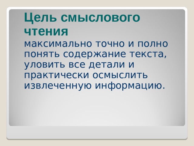                                                 Цель смыслового чтения максимально точно и полно понять содержание текста, уловить все детали и практически осмыслить извлеченную информацию.   