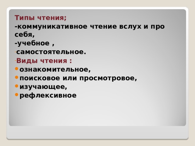Типы чтения; -коммуникативное чтение вслух и про себя, -учебное , самостоятельное. Виды чтения : ознакомительное, поисковое или просмотровое, изучающее, рефлексивное  