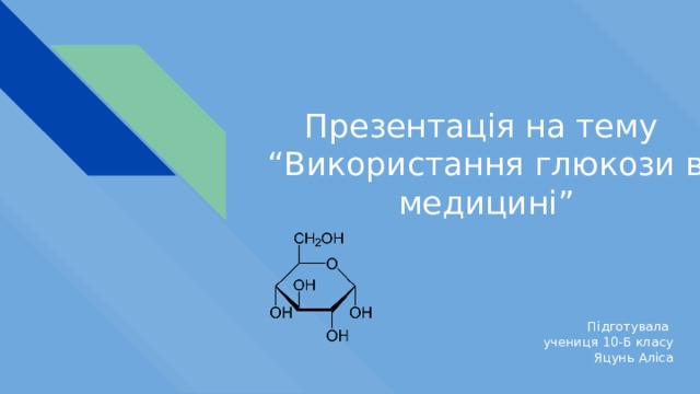 Презентація на тему  “Використання глюкози в медицині” Підготувала учениця 10-Б класу Яцунь Аліса 