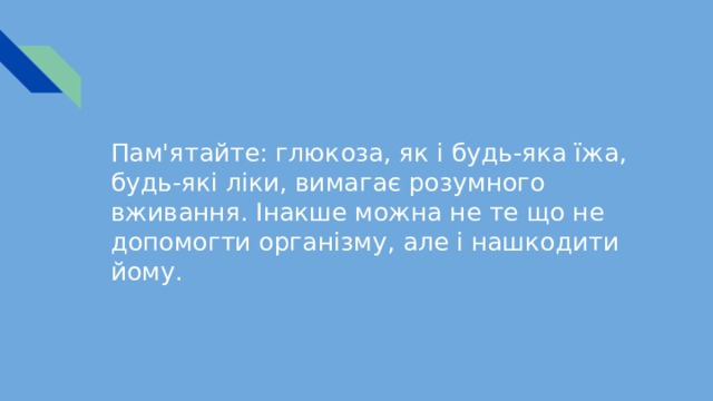 Пам'ятайте: глюкоза, як і будь-яка їжа, будь-які ліки, вимагає розумного вживання. Інакше можна не те що не допомогти організму, але і нашкодити йому. 