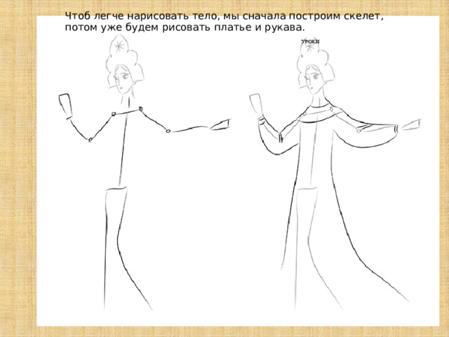  Чтоб легче нарисовать тело, мы сначала построим скелет, потом уже будем рисовать платье и рукава. 