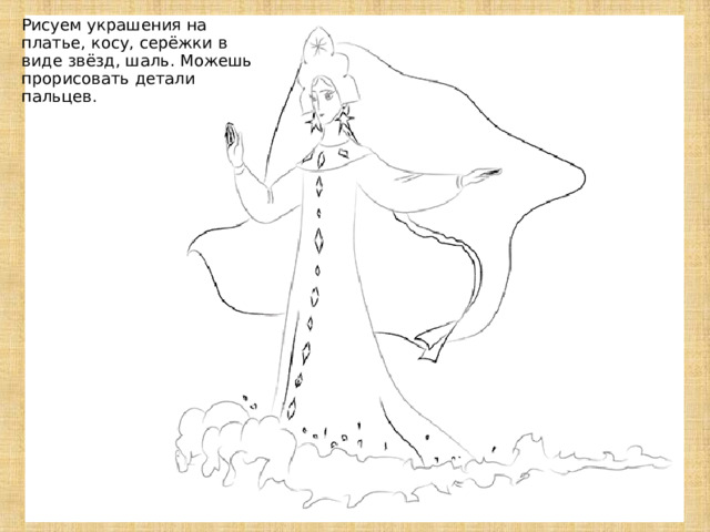  Рисуем украшения на платье, косу, серёжки в виде звёзд, шаль. Можешь прорисовать детали пальцев. 