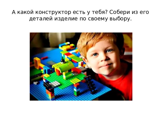 А какой конструктор есть у тебя? Собери из его деталей изделие по своему выбору. 