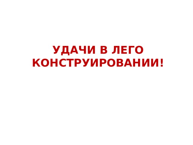 УДАЧИ В ЛЕГО КОНСТРУИРОВАНИИ! 
