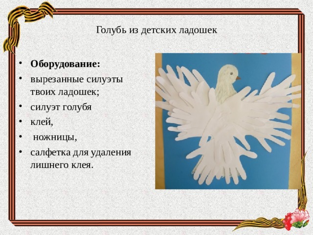Голубь из детских ладошек Оборудование: вырезанные силуэты твоих ладошек; силуэт голубя клей,  ножницы, салфетка для удаления лишнего клея.  