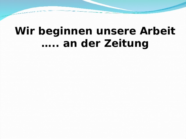 Wir beginnen unsere Arbeit ….. an der Zeitung 