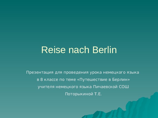 Reise nach Berlin Презентация для проведения урока немецкого языка в 8 классе по теме «Путешествие в Берлин» учителя немецкого языка Пичаевской СОШ Поторыкиной Т.Е. 
