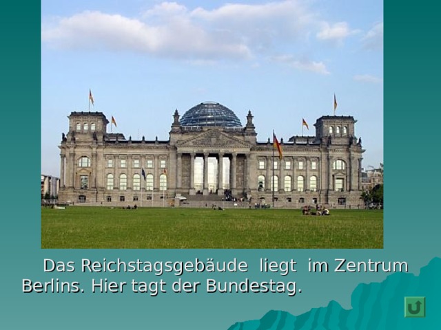  Das Reichstagsgebäude liegt im Zentrum Berlins. Hier tagt der Bundestag. 