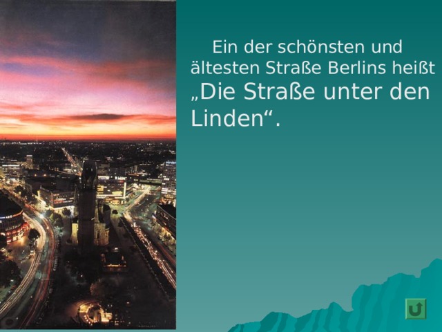   Ein der schönsten und ältesten Straße Berlins heißt „ Die Straße unter den Linden“. 