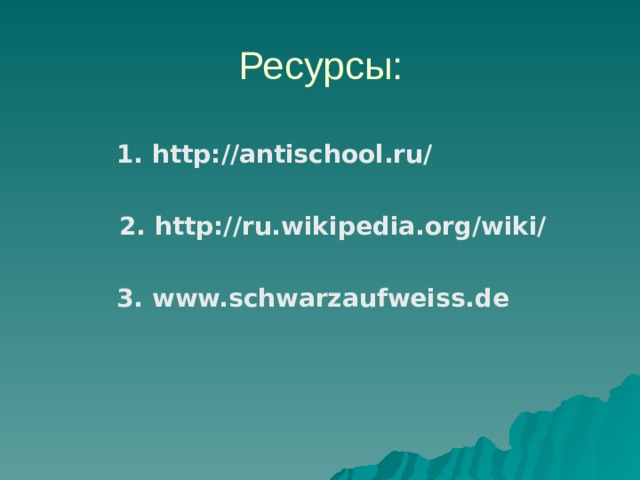 1. http://antischool.ru/ 1. http://antischool.ru/   2. http://ru.wikipedia.org/wiki/  3. www.schwarzaufweiss.de  3. www.schwarzaufweiss.de  