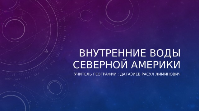 Внутренние воды  Северной аМЕРИКИ УЧИТЕЛЬ ГЕОГРАФИИ : Дагазиев Расул лИМИНОВИЧ 