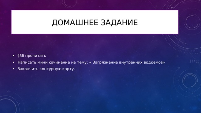Домашнее задание §56 прочитать Написать мини сочинение на тему: « Загрязнение внутренних водоемов» Закончить контурную карту. 