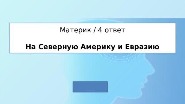 Материк / 4 ответ   На Северную Америку и Евразию 