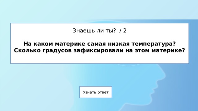 Знаешь ли ты? / 2   На каком материке самая низкая температура?  Сколько градусов зафиксировали на этом материке?   