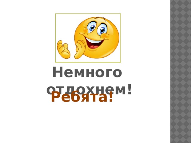 Немного отдохнем! Ребята! 