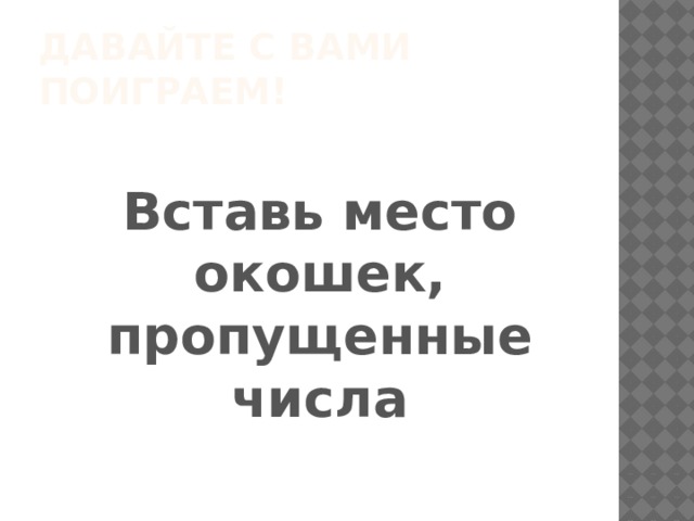 Давайте с вами поиграем! Вставь место окошек, пропущенные числа 