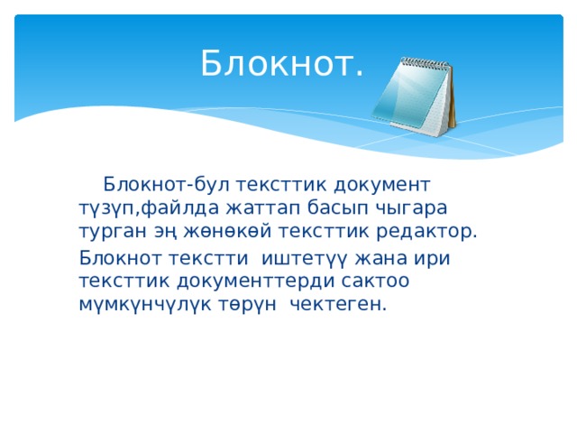 Блокнот.  Блокнот-бул тексттик документ түзүп,файлда жаттап басып чыгара турган эң жөнөкөй тексттик редактор. Блокнот текстти иштетүү жана ири тексттик документтерди сактоо мүмкүнчүлүк төрүн чектеген. 