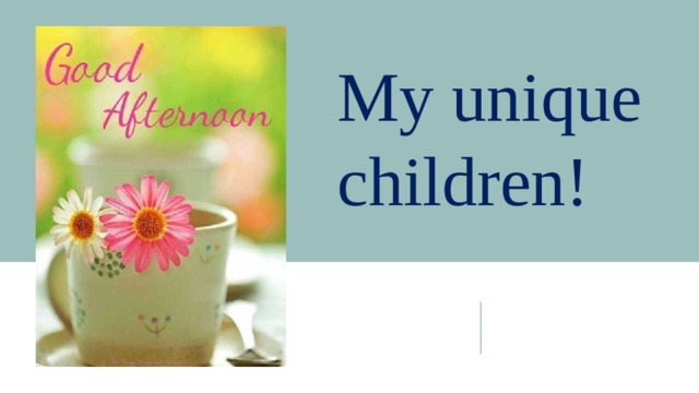 My unique children! 