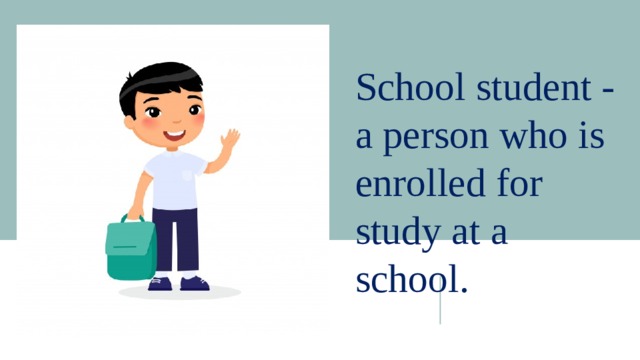 School student - a person who is enrolled for study at a school. 