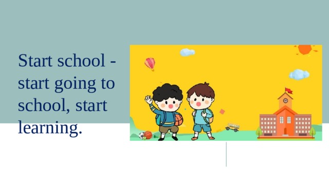 Start school - start going to school, start learning. 