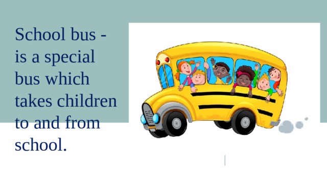 School bus - is a special bus which takes children to and from school. 