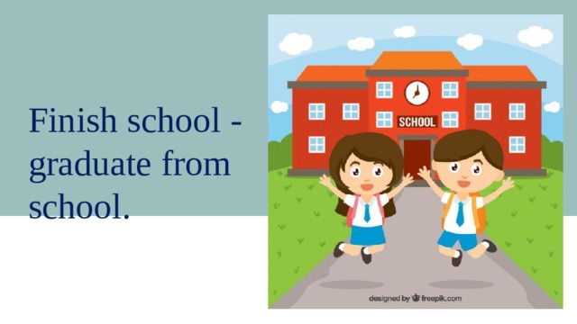 Finish school - graduate from school. 