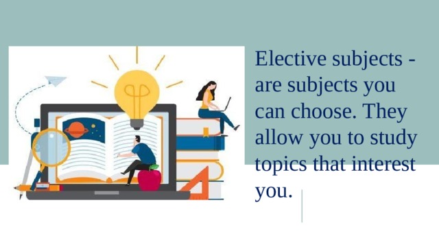 Elective subjects - are subjects you can choose. They allow you to study topics that interest you. 