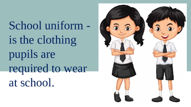 School uniform - is the clothing pupils are required to wear at school. 