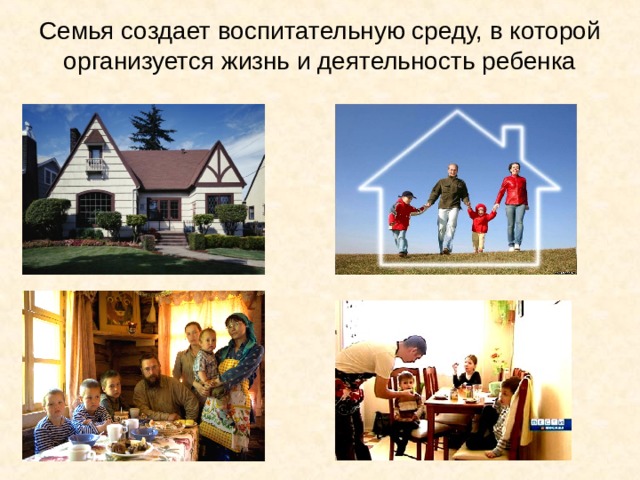Семья создает воспитательную среду, в которой организуется жизнь и деятельность ребенка 