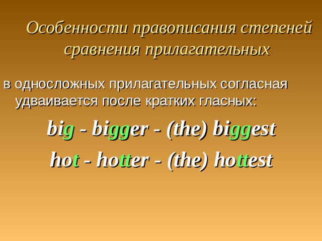 Особенности правописания степеней сравнения прилагательных  в односложных прилагательных согласная удваивается после кратких гласных: bi g - bi gg er - (the) bi gg est ho t - ho tt er - (the) ho tt est 