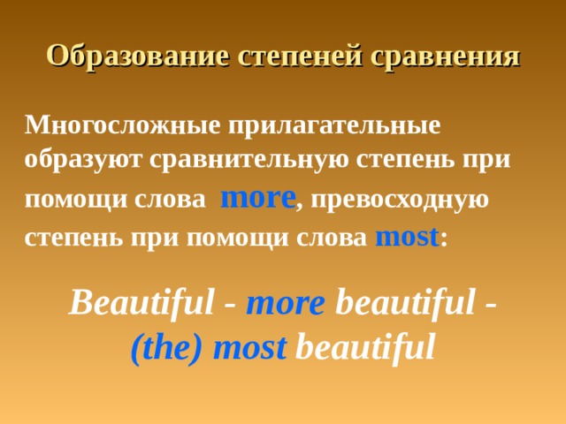 Образование степеней сравнения   Многосложные прилагательные образуют сравнительную степень при помощи слова more , превосходную степень при помощи слова most : Beautiful - more beautiful - (the)  most beautiful 