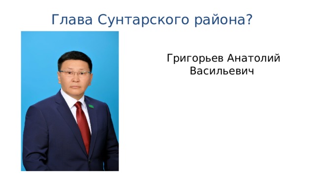 Глава Сунтарского района? Григорьев Анатолий Васильевич   
