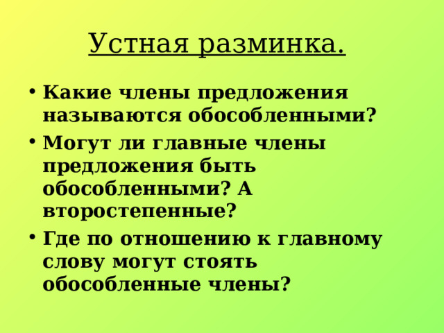 Устная разминка. Какие члены предложения называются обособленными? Могут ли главные члены предложения быть обособленными? А второстепенные? Где по отношению к главному слову могут стоять обособленные члены? 