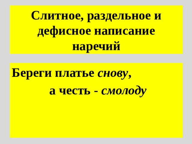 Слитное, раздельное и дефисное написание наречий Береги платье снову , а честь - смолоду 