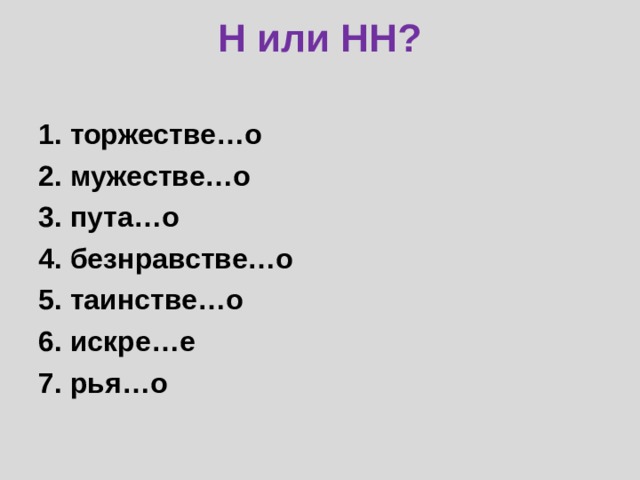 Н или НН? 1. торжестве…о 2. мужестве…о 3. пута…о 4. безнравстве…о 5. таинстве…о 6. искре…е 7. рья…о 