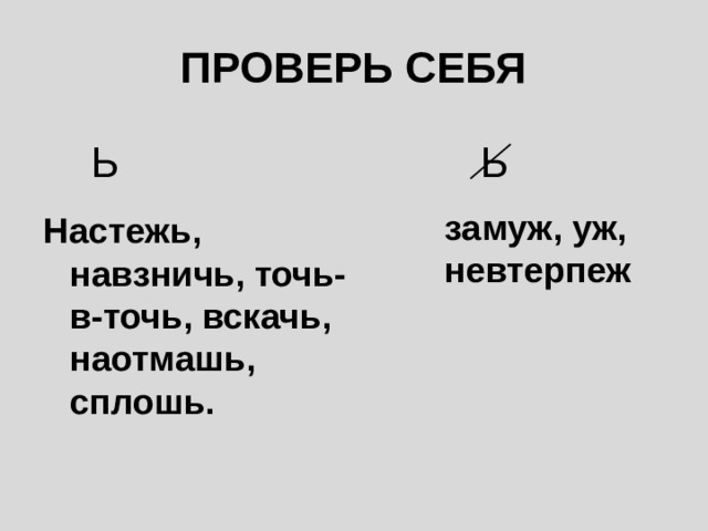 ПРОВЕРЬ СЕБЯ Ь Ь замуж, уж, невтерпеж Настежь, навзничь, точь-в-точь, вскачь, наотмашь, сплошь. 