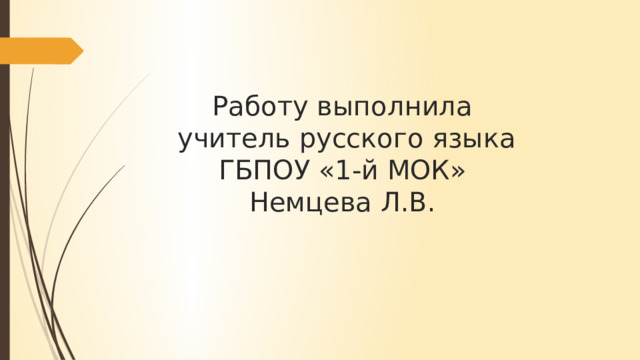 Работу выполнила  учитель русского языка  ГБПОУ «1-й МОК»  Немцева Л.В. 