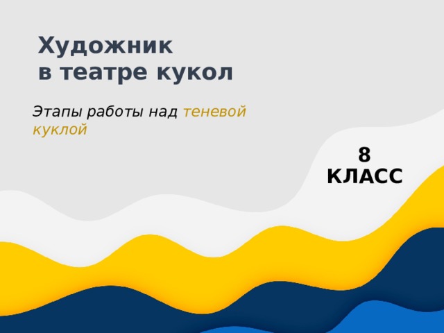 Художник  в театре кукол Этапы работы над теневой куклой 8 КЛАСС 