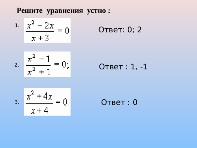 Решите уравнения устно : 1.  Ответ: 0; 2 2. Ответ : 1, -1 Ответ : 0 3. 