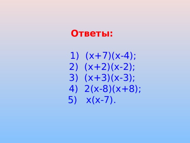      Ответы:    1) (х+7)(х-4);  2) (х+2)(х-2);  3) (х+3)(х-3);  4) 2(х-8)(х+8);  5) х(х-7).    