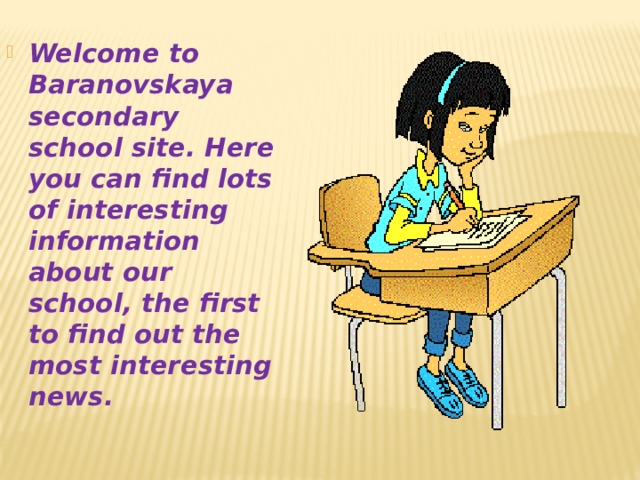 Welcome to Baranovskaya secondary school site. Here you can find lots of interesting information about our school, the first to find out the most interesting news. 